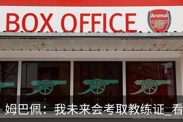 姆巴佩：我未来会考取教练证 看过太多伟大球员退役后成普通教练