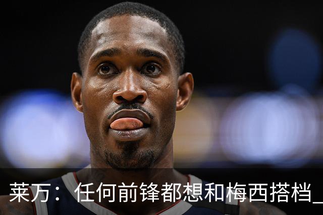 莱万：任何前锋都想和梅西搭档 他已锁定金球奖